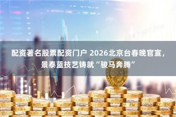 配资著名股票配资门户 2026北京台春晚官宣，景泰蓝技艺铸就“骏马奔腾”