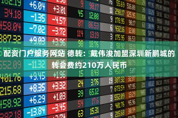 配资门户服务网站 德转：戴伟浚加盟深圳新鹏城的转会费约210万人民币