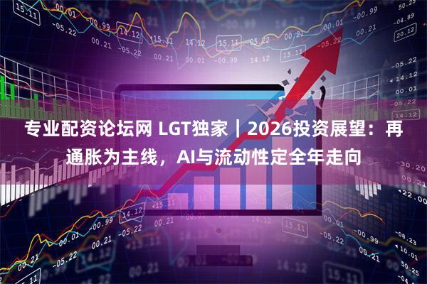 专业配资论坛网 LGT独家｜2026投资展望：再通胀为主线，AI与流动性定全年走向