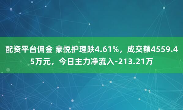 配资平台佣金 豪悦护理跌4.61%,成交额4559.45万元,今日主力净流入-213.21万