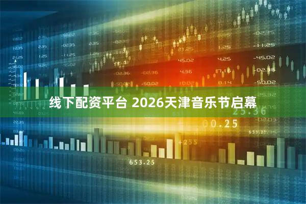 线下配资平台 2026天津音乐节启幕